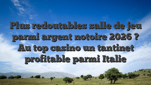 Plus redoutables salle de jeu parmi argent notoire 2026 ? Au top casino un tantinet profitable parmi Italie