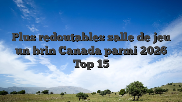 Plus redoutables salle de jeu un brin Canada parmi 2026 Top 15