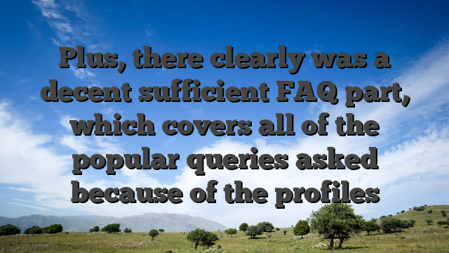 Plus, there clearly was a decent sufficient FAQ part, which covers all of the popular queries asked because of the profiles