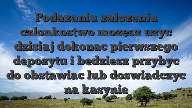 Podazaniu zalozeniu czlonkostwo mozesz uzyc dzisiaj dokonac pierwszego depozytu i bedziesz przybyc do obstawiac lub doswiadczyc na kasynie