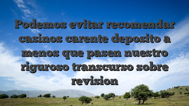 Podemos evitar recomendar casinos carente deposito a menos que pasen nuestro riguroso transcurso sobre revision