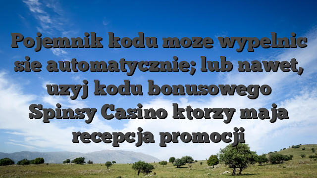 Pojemnik kodu moze wypelnic sie automatycznie; lub nawet, uzyj kodu bonusowego Spinsy Casino ktorzy maja recepcja promocji