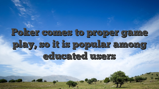 Poker comes to proper game play, so it is popular among educated users