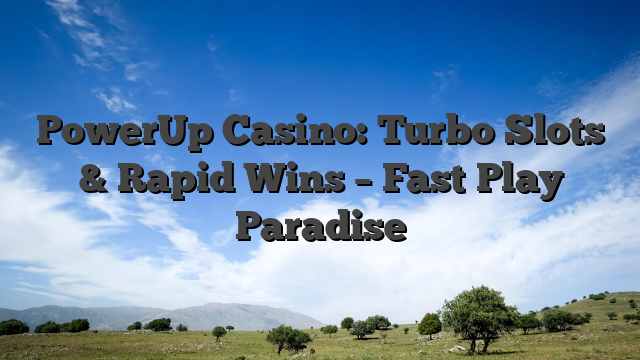 PowerUp Casino: Turbo Slots & Rapid Wins – Fast‑Play Paradise