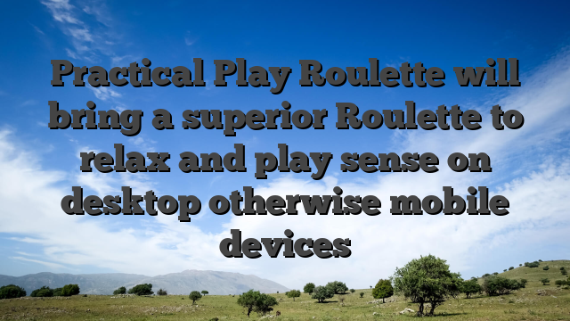 Practical Play Roulette will bring a superior Roulette to relax and play sense on desktop otherwise mobile devices