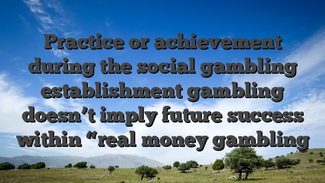 Practice or achievement during the social gambling establishment gambling doesn’t imply future success within “real money gambling