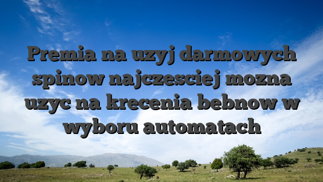 Premia na uzyj darmowych spinow najczesciej mozna uzyc na krecenia bebnow w wyboru automatach