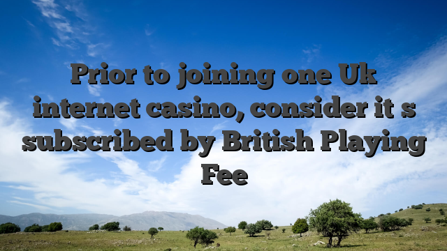 Prior to joining one Uk internet casino, consider it�s subscribed by British Playing Fee