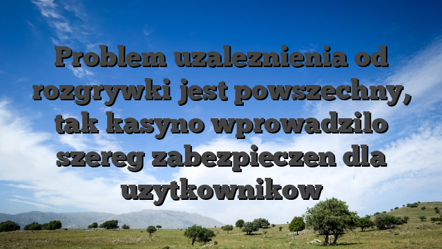 Problem uzaleznienia od rozgrywki jest powszechny, tak kasyno wprowadzilo szereg zabezpieczen dla uzytkownikow