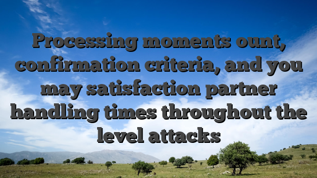 Processing moments ount, confirmation criteria, and you may satisfaction partner handling times throughout the level attacks