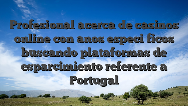Profesional acerca de casinos online con anos especi�ficos buscando plataformas de esparcimiento referente a Portugal