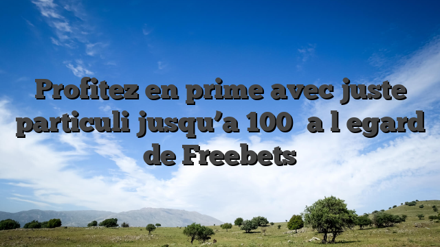 Profitez en prime avec juste particuli  jusqu’a 100� a l�egard de Freebets