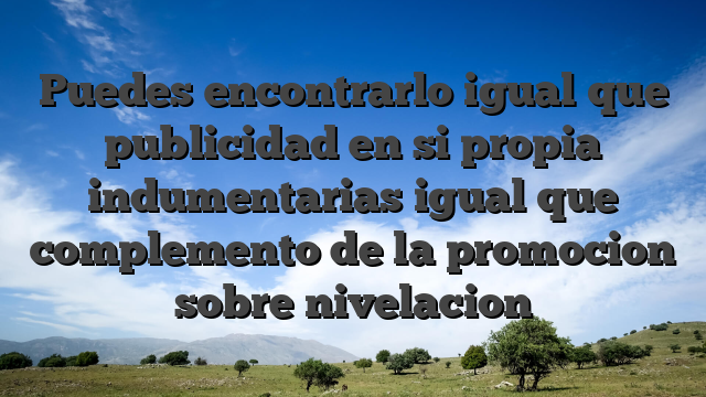 Puedes encontrarlo igual que publicidad en si propia indumentarias igual que complemento de la promocion sobre nivelacion