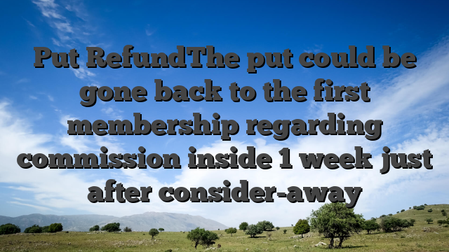 Put RefundThe put could be gone back to the first membership regarding commission inside 1 week just after consider-away