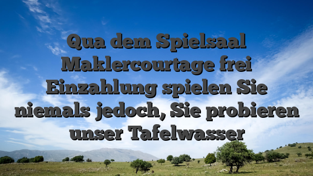 Qua dem Spielsaal Maklercourtage frei Einzahlung spielen Sie niemals jedoch, Sie probieren unser Tafelwasser