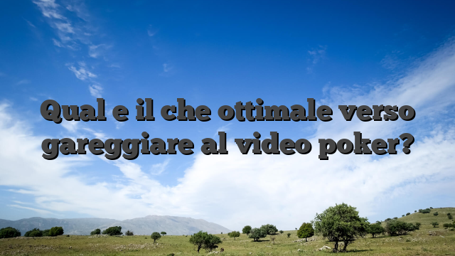 Qual e il che ottimale verso gareggiare al video poker?