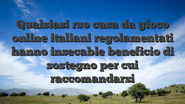 Qualsiasi rso casa da gioco online italiani regolamentati hanno insecable beneficio di sostegno per cui raccomandarsi