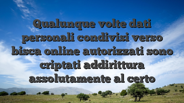 Qualunque volte dati personali condivisi verso bisca online autorizzati sono criptati addirittura assolutamente al certo