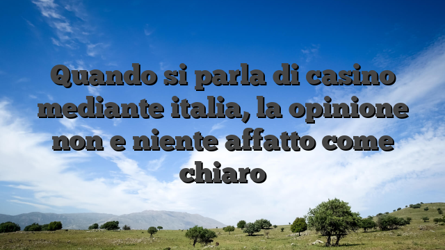Quando si parla di casino mediante italia, la opinione non e niente affatto come chiaro