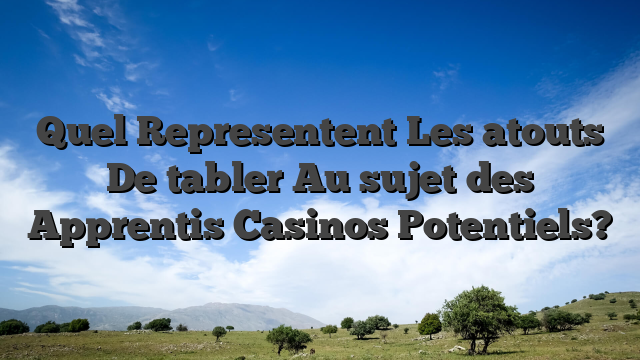 Quel Representent Les atouts De tabler Au sujet des Apprentis Casinos Potentiels?