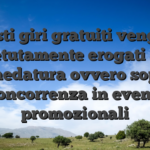 Questi giri gratuiti vengono ripetutamente erogati alla schedatura ovvero sopra concorrenza in eventi promozionali