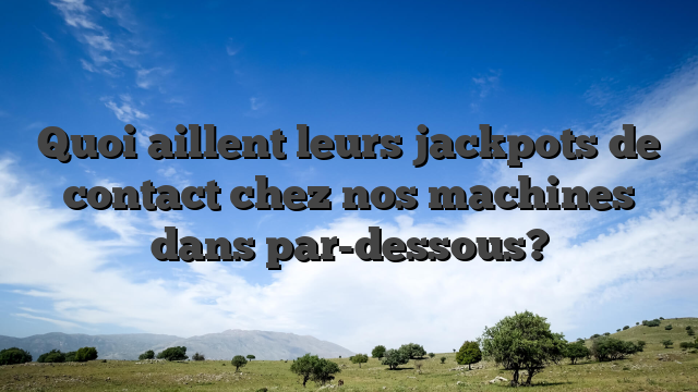 Quoi aillent leurs jackpots de contact chez nos machines dans par-dessous?