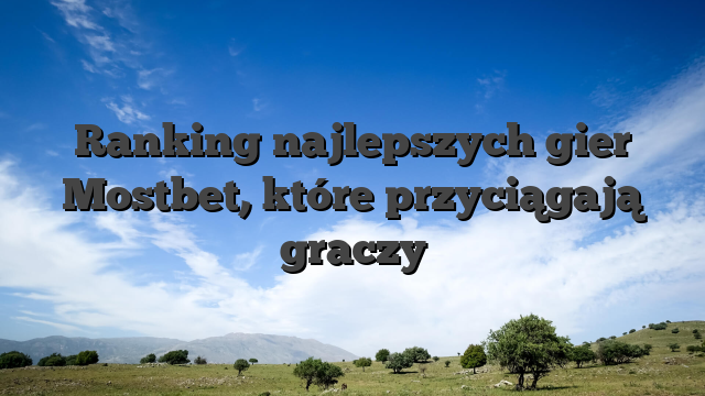 Ranking najlepszych gier Mostbet, które przyciągają graczy
