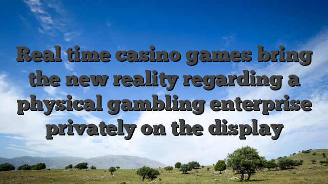 Real time casino games bring the new reality regarding a physical gambling enterprise privately on the display