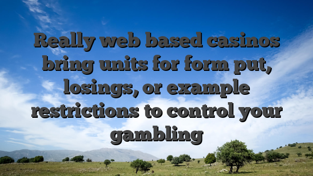 Really web based casinos bring units for form put, losings, or example restrictions to control your gambling