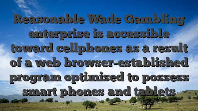 Reasonable Wade Gambling enterprise is accessible toward cellphones as a result of a web browser-established program optimised to possess smart phones and tablets