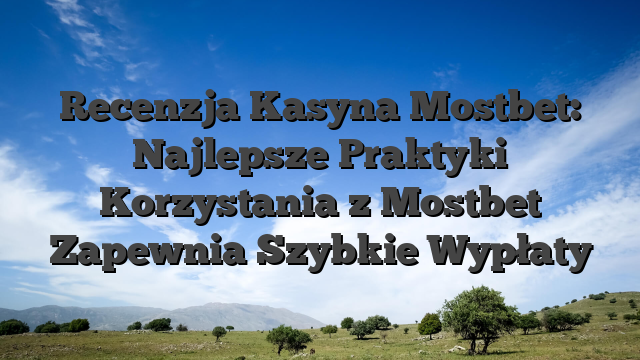 Recenzja Kasyna Mostbet: Najlepsze Praktyki Korzystania z Mostbet Zapewnia Szybkie Wypłaty