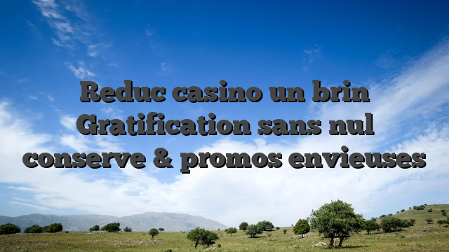 Reduc casino un brin Gratification sans nul conserve & promos envieuses