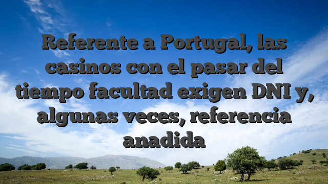 Referente a Portugal, las casinos con el pasar del tiempo facultad exigen DNI y, algunas veces, referencia anadida