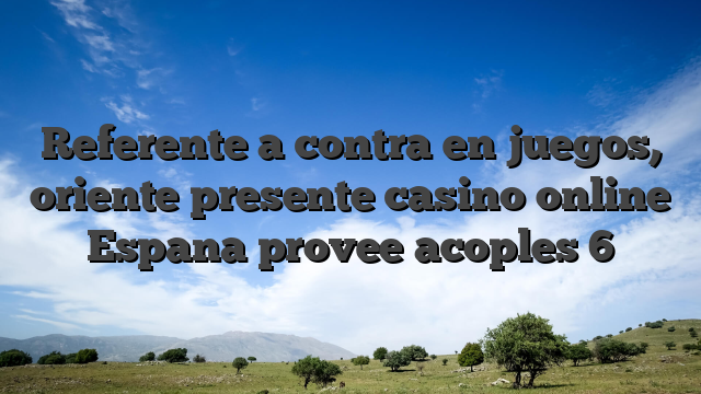 Referente a contra en juegos, oriente presente casino online Espana provee acoples 6