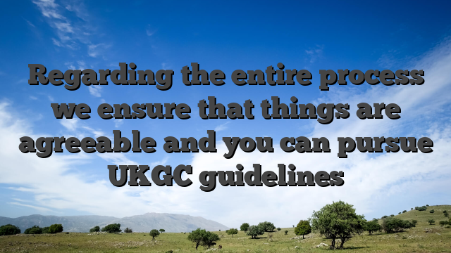 Regarding the entire process we ensure that things are agreeable and you can pursue UKGC guidelines