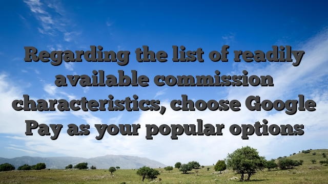 Regarding the list of readily available commission characteristics, choose Google Pay as your popular options