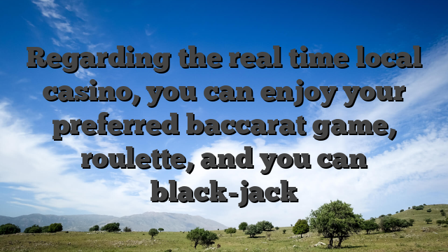 Regarding the real time local casino, you can enjoy your preferred baccarat game, roulette, and you can black-jack