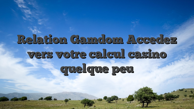 Relation Gamdom Accedez vers votre calcul casino quelque peu