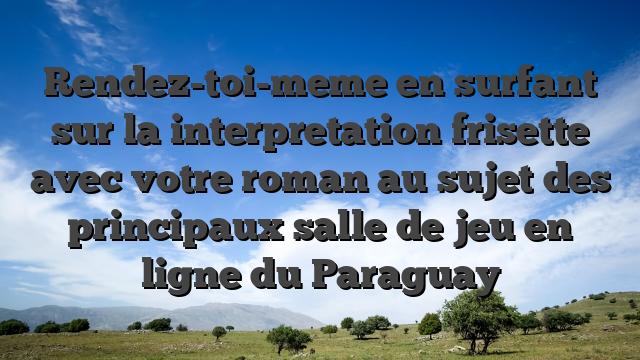 Rendez-toi-meme en surfant sur la interpretation frisette avec votre roman au sujet des principaux salle de jeu en ligne du Paraguay