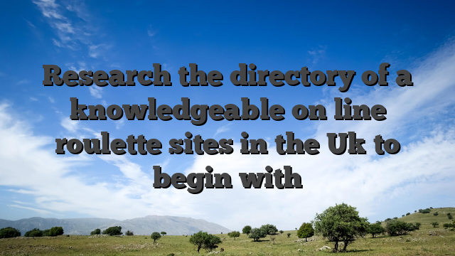 Research the directory of a knowledgeable on line roulette sites in the Uk to begin with
