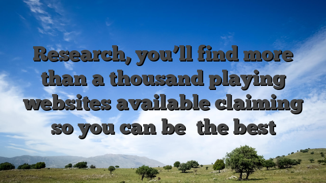 Research, you’ll find more than a thousand playing websites available claiming so you can be �the best