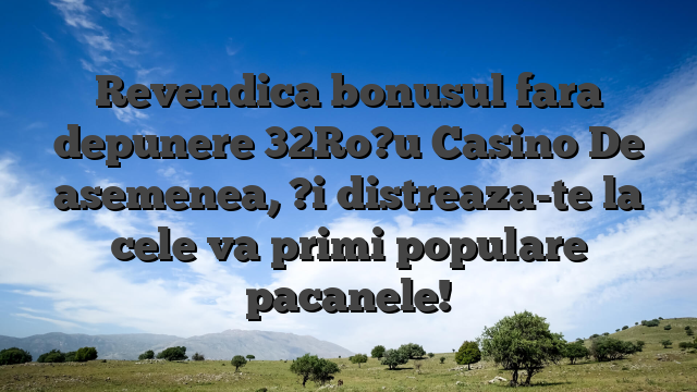 Revendica bonusul fara depunere 32Ro?u Casino De asemenea, ?i distreaza-te la cele va primi populare pacanele!