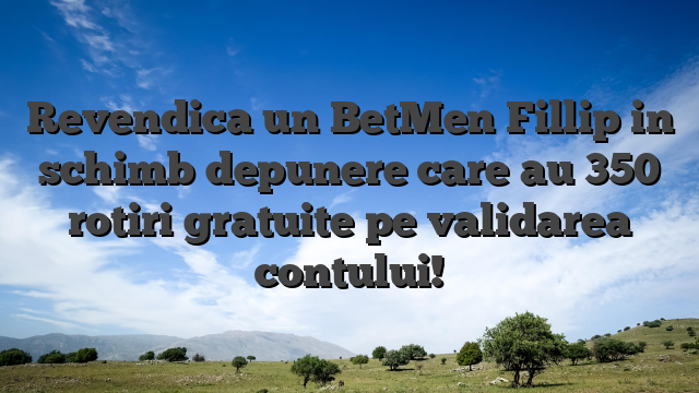 Revendica un BetMen Fillip in schimb depunere care au 350 rotiri gratuite pe validarea contului!