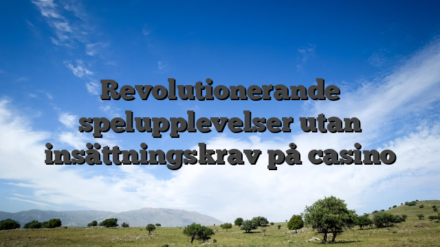 Revolutionerande spelupplevelser utan insättningskrav på casino