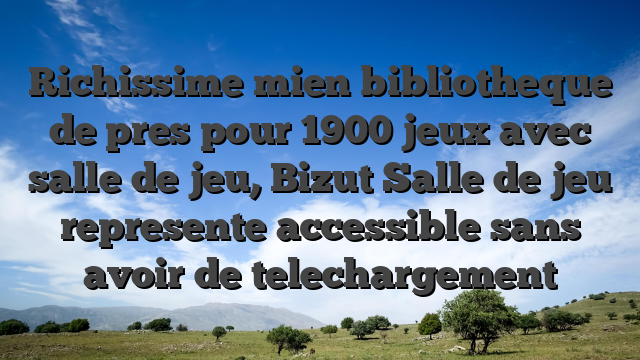 Richissime mien bibliotheque de pres pour 1900 jeux avec salle de jeu, Bizut Salle de jeu represente accessible sans avoir de telechargement