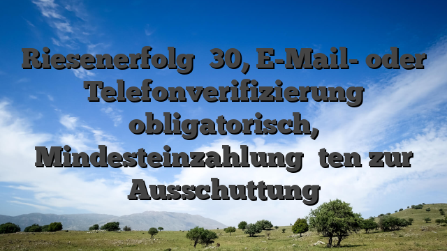 Riesenerfolg �30, E-Mail- oder Telefonverifizierung obligatorisch, Mindesteinzahlung �ten zur Ausschuttung