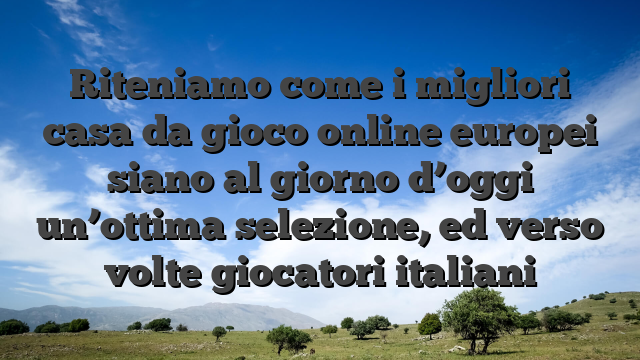 Riteniamo come i migliori casa da gioco online europei siano al giorno d’oggi un’ottima selezione, ed verso volte giocatori italiani
