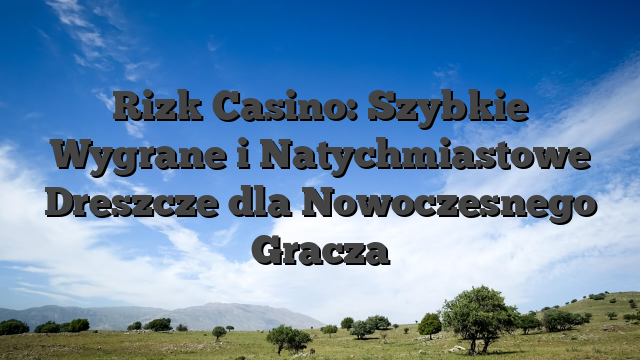Rizk Casino: Szybkie Wygrane i Natychmiastowe Dreszcze dla Nowoczesnego Gracza
