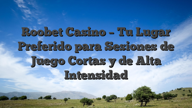 Roobet Casino – Tu Lugar Preferido para Sesiones de Juego Cortas y de Alta Intensidad