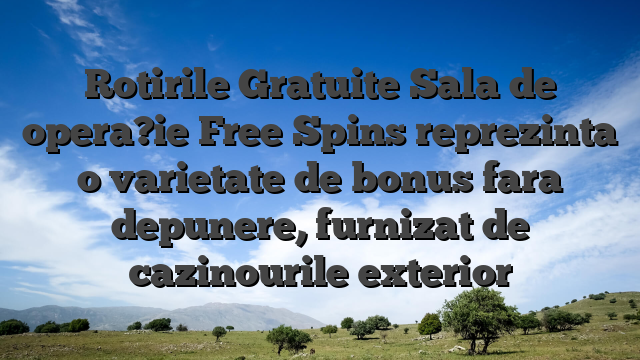 Rotirile Gratuite Sala de opera?ie Free Spins reprezinta o varietate de bonus fara depunere, furnizat de cazinourile exterior